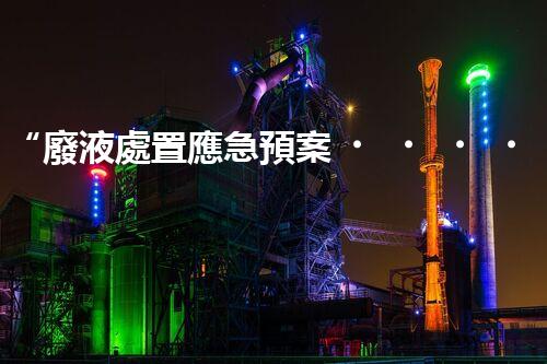 “廢液處置應急預案，綠色守護，安全無憂新篇章”
